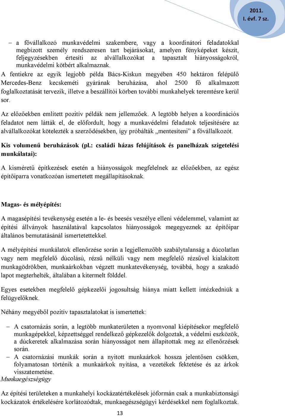 A fentiekre az egyik legjobb példa Bács-Kiskun megyében 450 hektáron felépülő Mercedes-Benz kecskeméti gyárának beruházása, ahol 2500 fő alkalmazott foglalkoztatását tervezik, illetve a beszállítói