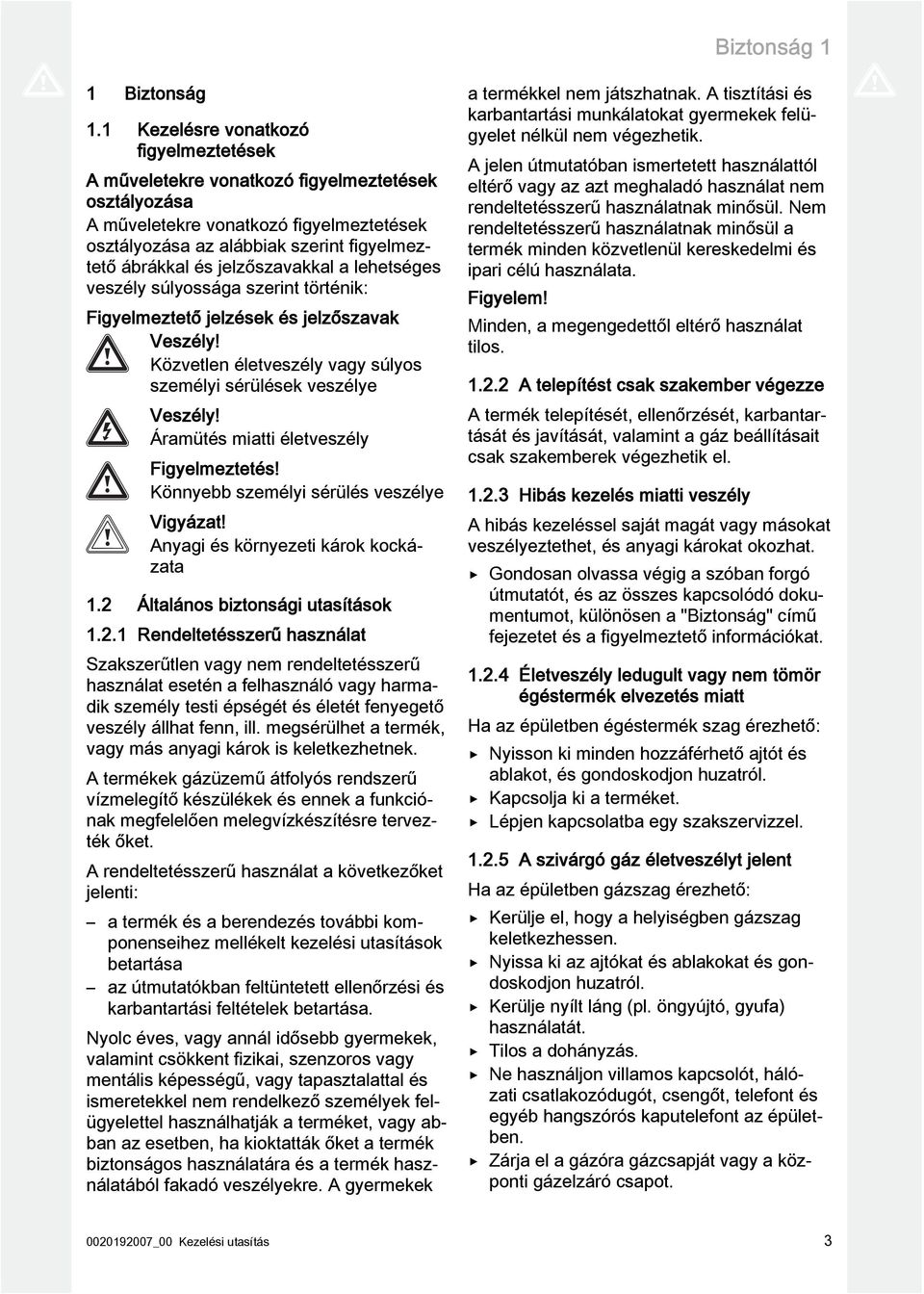 jelzőszavakkal a lehetséges veszély súlyossága szerint történik: Figyelmeztető jelzések és jelzőszavak Veszély! Közvetlen életveszély vagy súlyos személyi sérülések veszélye Veszély!
