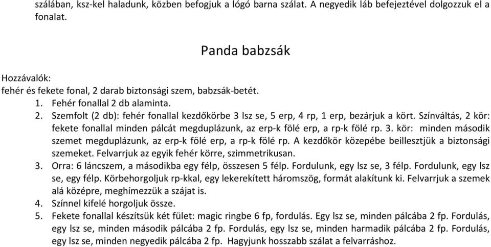 Színváltás, 2 kör: fekete fonallal minden pálcát megduplázunk, az erp-k fölé erp, a rp-k fölé rp. 3. kör: minden második szemet megduplázunk, az erp-k fölé erp, a rp-k fölé rp.