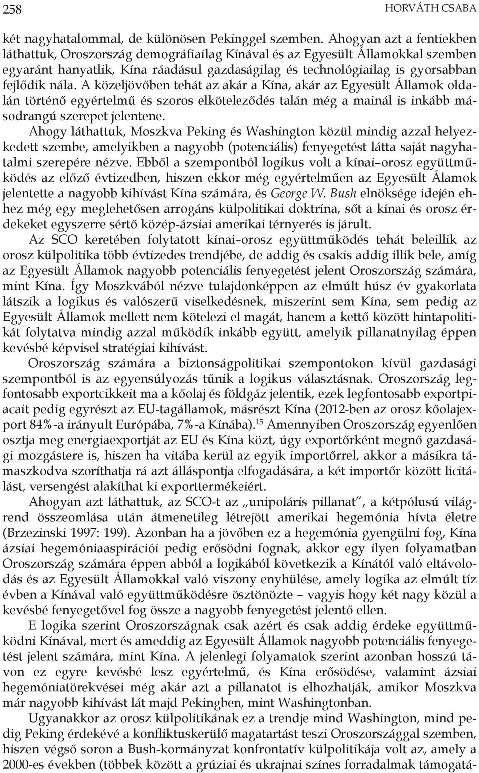 A közeljövőben tehát az akár a Kína, akár az Egyesült Államok oldalán történő egyértelmű és szoros elköteleződés talán még a mainál is inkább másodrangú szerepet jelentene.