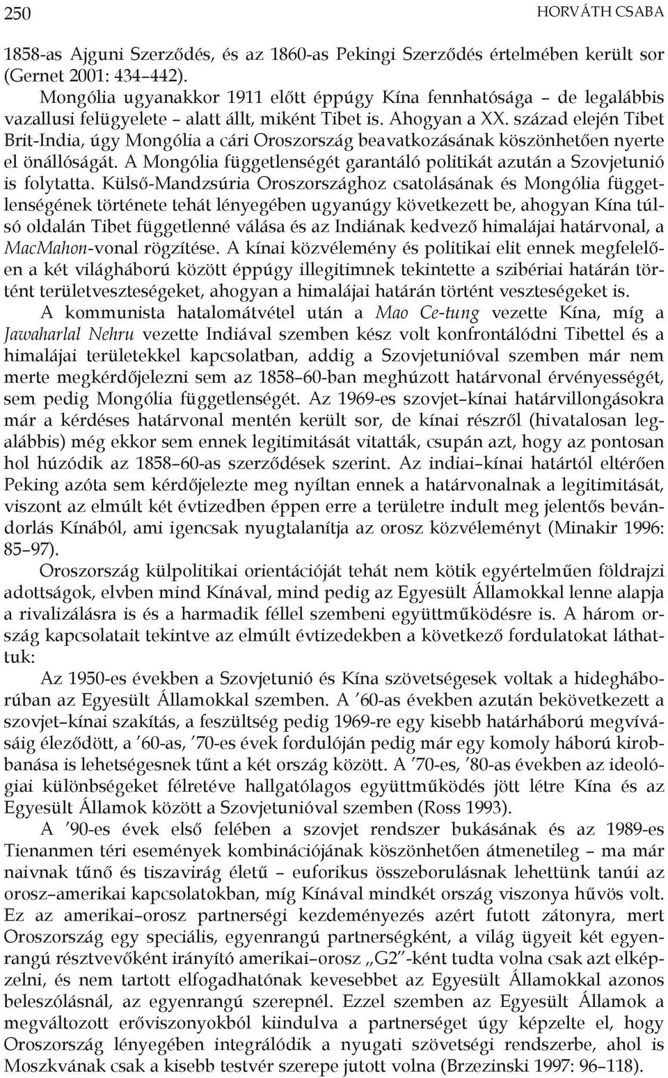 század elején Tibet Brit-India, úgy Mongólia a cári Oroszország beavatkozásának köszönhetően nyerte el önállóságát. A Mongólia függetlenségét garantáló politikát azután a Szovjetunió is folytatta.