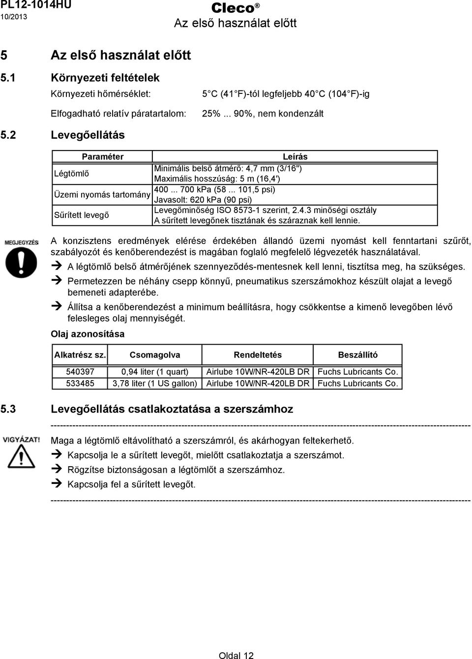 .. 101,5 psi) Üzemi nyomás tartomány Javasolt: 620 kpa (90 psi) Sűrített levegő evegőminőség ISO 8573-1 szerint, 2.4.3 minőségi osztály A sűrített levegőnek tisztának és száraznak kell lennie.