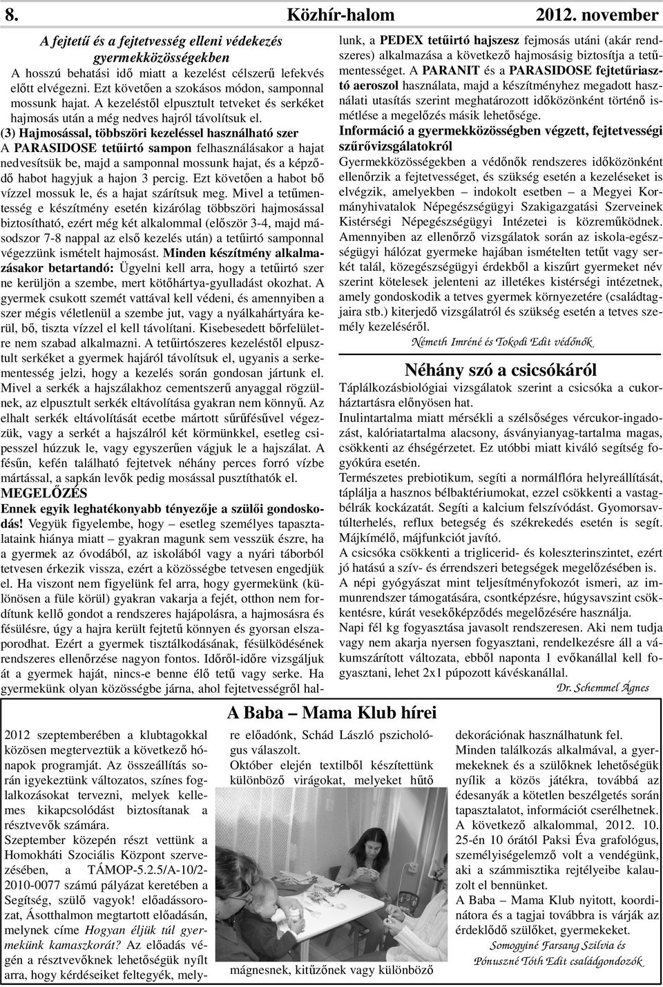 (3) Hajmosással, többszöri kezeléssel használható szer A PARASIDOSE tetűirtó sampon felhasználásakor a hajat nedvesítsük be, majd a samponnal mossunk hajat, és a képződő habot hagyjuk a hajon 3