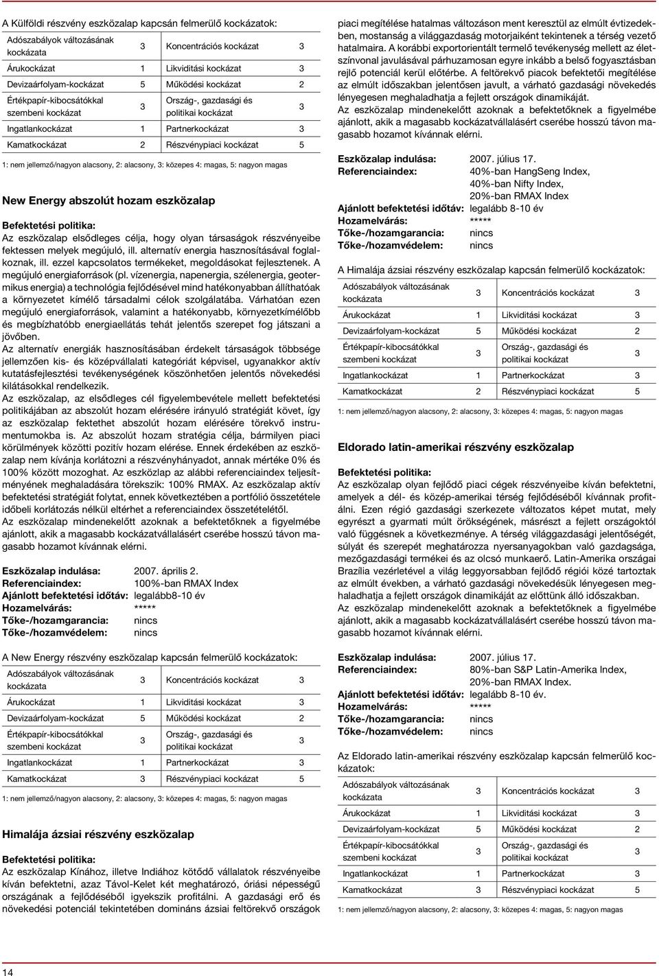 társaságok részvényeibe fektessen melyek megújuló, ill. alternatív energia hasznosításával foglalkoznak, ill. ezzel kapcsolatos termékeket, megoldásokat fejlesztenek. A megújuló energiaforrások (pl.