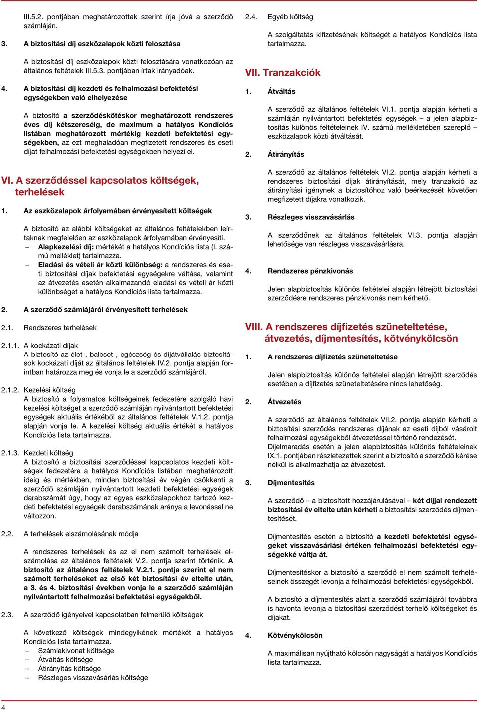 A biztosítási díj kezdeti és felhalmozási befektetési egységekben való elhelyezése A biztosító a szerződéskötéskor meghatározott rendszeres éves díj kétszereséig, de maximum a hatályos Kondíciós