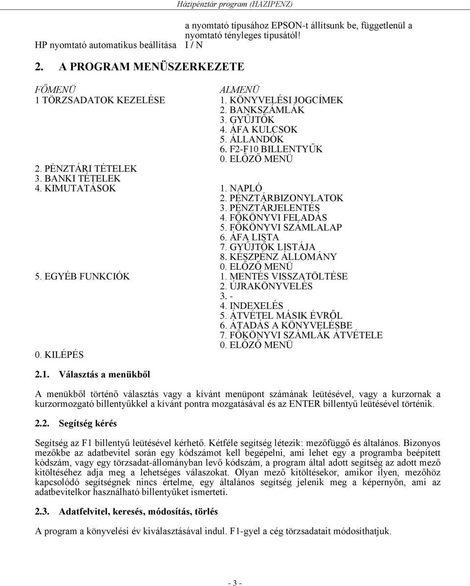 PÉNZTÁRJELENTÉS 4. FŐKÖNYVI FELADÁS 5. FŐKÖNYVI SZÁMLALAP 6. ÁFA LISTA 7. GYŰJTŐK LISTÁJA 8. KÉSZPÉNZ ÁLLOMÁNY 0. ELŐZŐ MENÜ 5. EGYÉB FUNKCIÓK 1. MENTÉS VISSZATÖLTÉSE 2. ÚJRAKÖNYVELÉS 3. - 4.