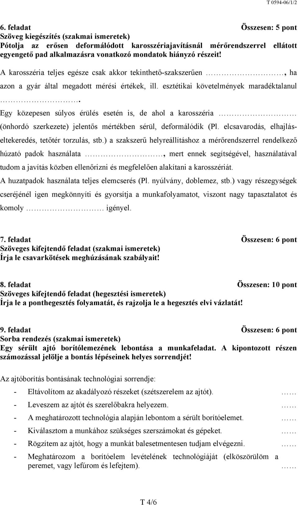 Egy közepesen súlyos érülés esetén is, de ahol a karosszéria (önhordó szerkezete) jelentős mértékben sérül, deformálódik (Pl. elcsavarodás, elhajláseltekeredés, tetőtér torzulás, stb.