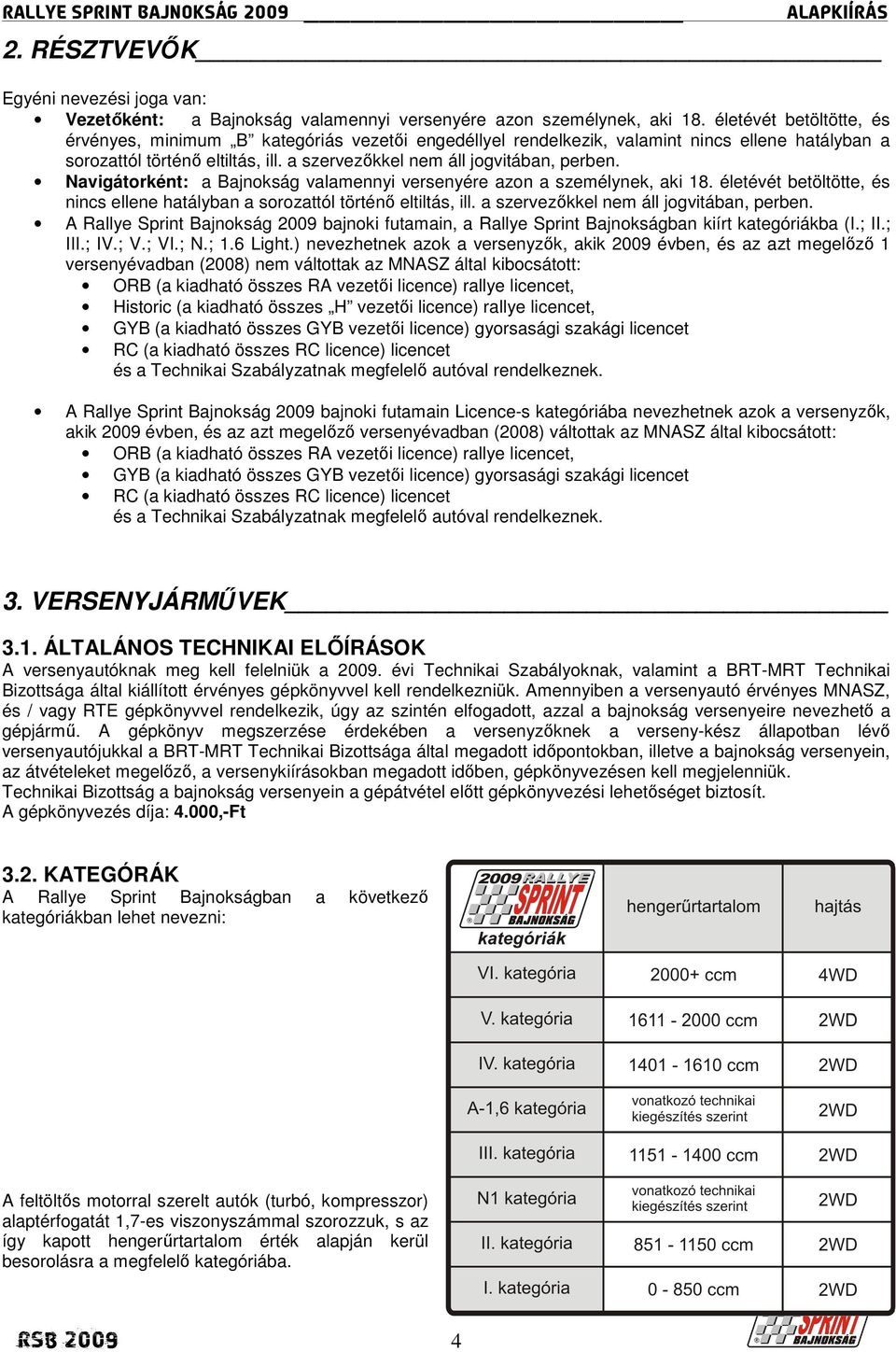 Navigátorként: a Bajnokság valamennyi versenyére azon a személynek, aki 18. életévét betöltötte, és nincs ellene hatályban a sorozattól történı eltiltás, ill.