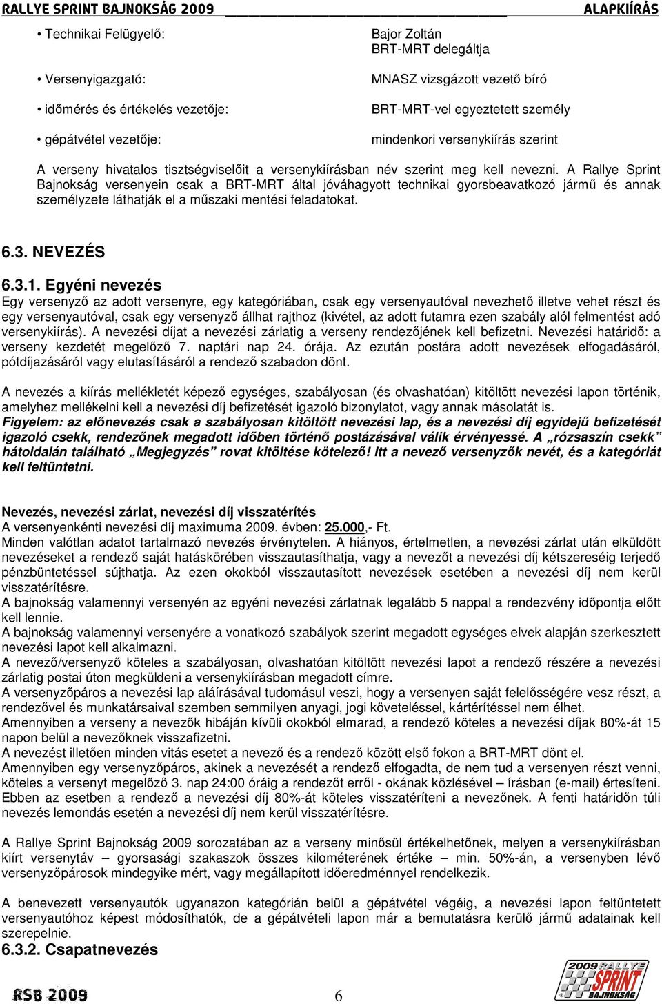 A Rallye Sprint Bajnokság versenyein csak a BRT-MRT által jóváhagyott technikai gyorsbeavatkozó jármő és annak személyzete láthatják el a mőszaki mentési feladatokat. 6.3. NEVEZÉS 6.3.1.