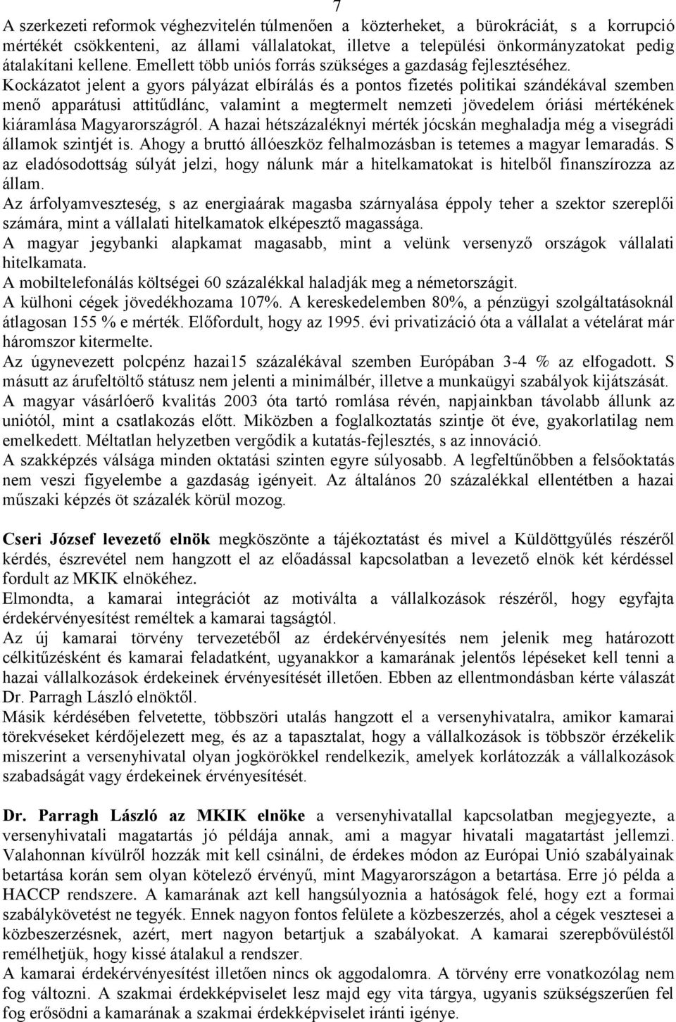 Kockázatot jelent a gyors pályázat elbírálás és a pontos fizetés politikai szándékával szemben menő apparátusi attitűdlánc, valamint a megtermelt nemzeti jövedelem óriási mértékének kiáramlása