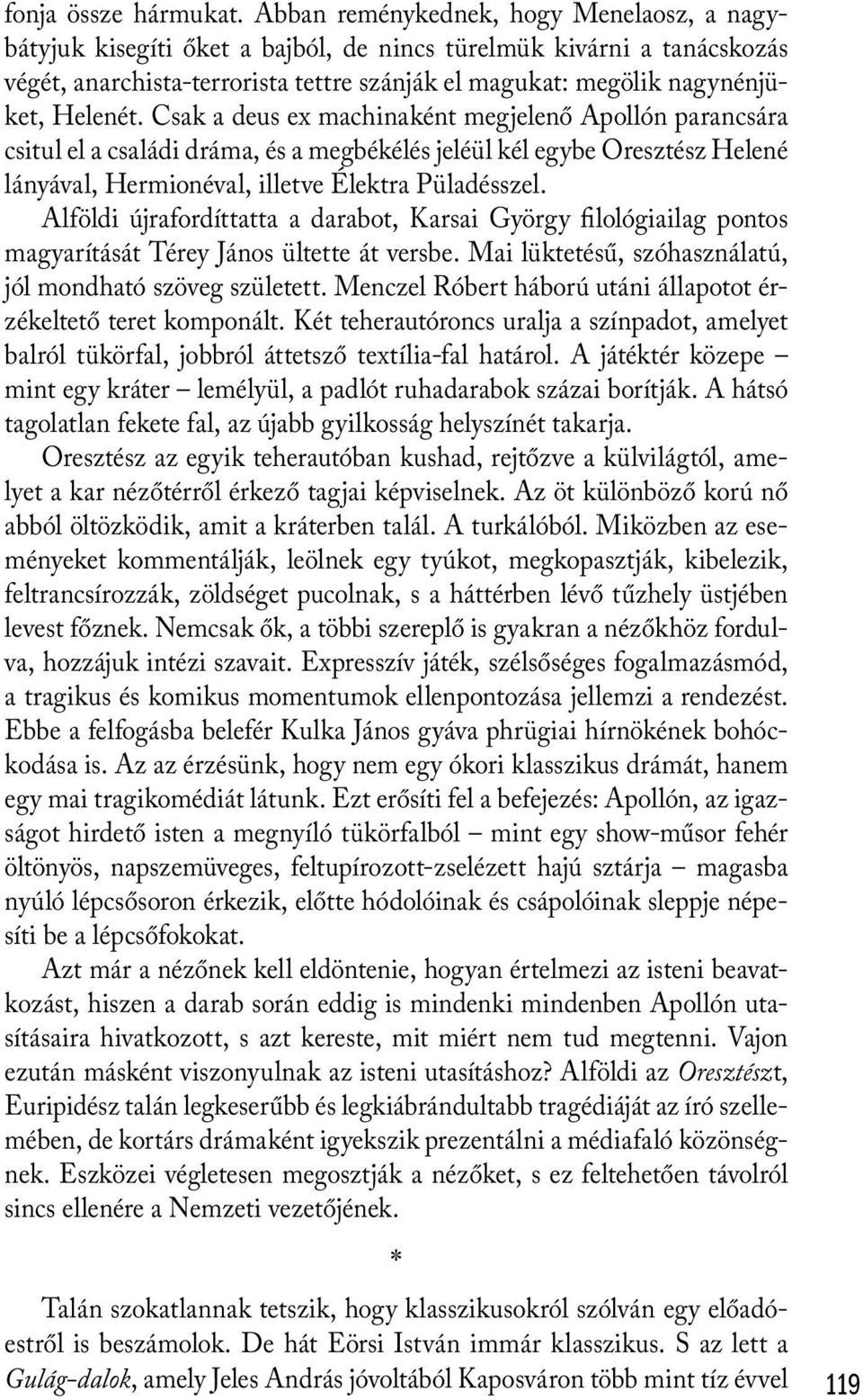 Csak a deus ex machinaként megjelenő Apollón parancsára csitul el a családi dráma, és a megbékélés jeléül kél egybe Oresztész Helené lányával, Hermionéval, illetve Élektra Püladésszel.