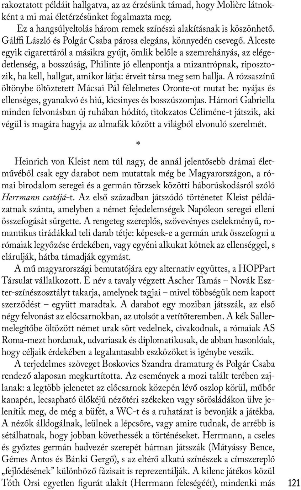 Alceste egyik cigarettáról a másikra gyújt, ömlik belőle a szemrehányás, az elégedetlenség, a bosszúság, Philinte jó ellenpontja a mizantrópnak, riposztozik, ha kell, hallgat, amikor látja: érveit