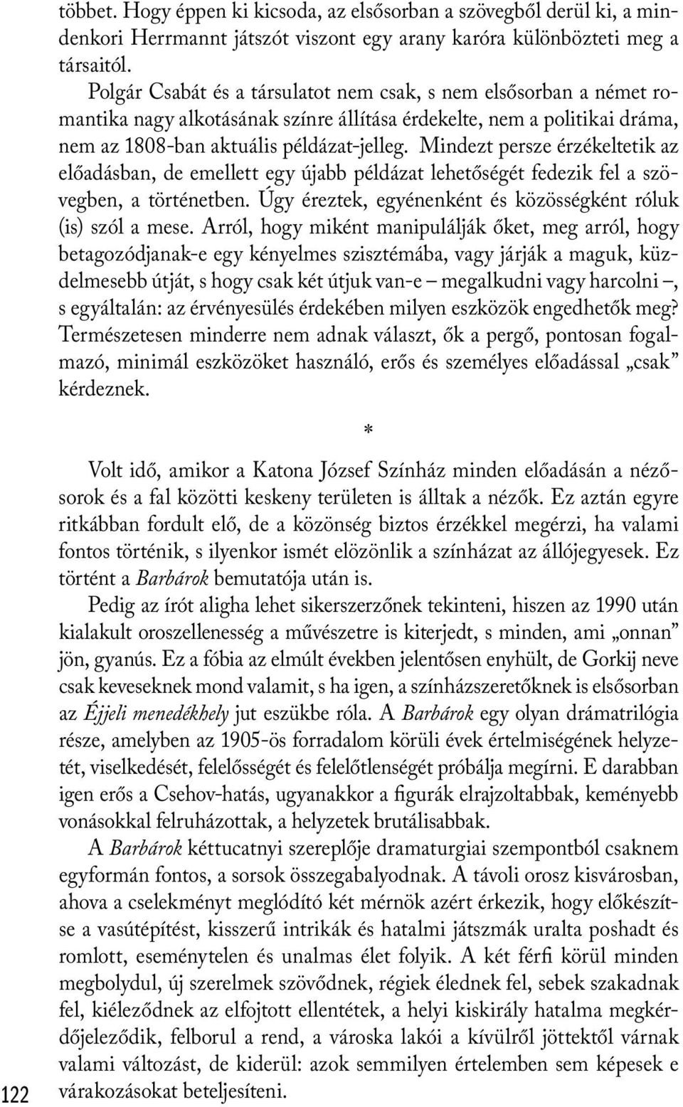 Mindezt persze érzékeltetik az előadásban, de emellett egy újabb példázat lehetőségét fedezik fel a szövegben, a történetben. Úgy éreztek, egyénenként és közösségként róluk (is) szól a mese.