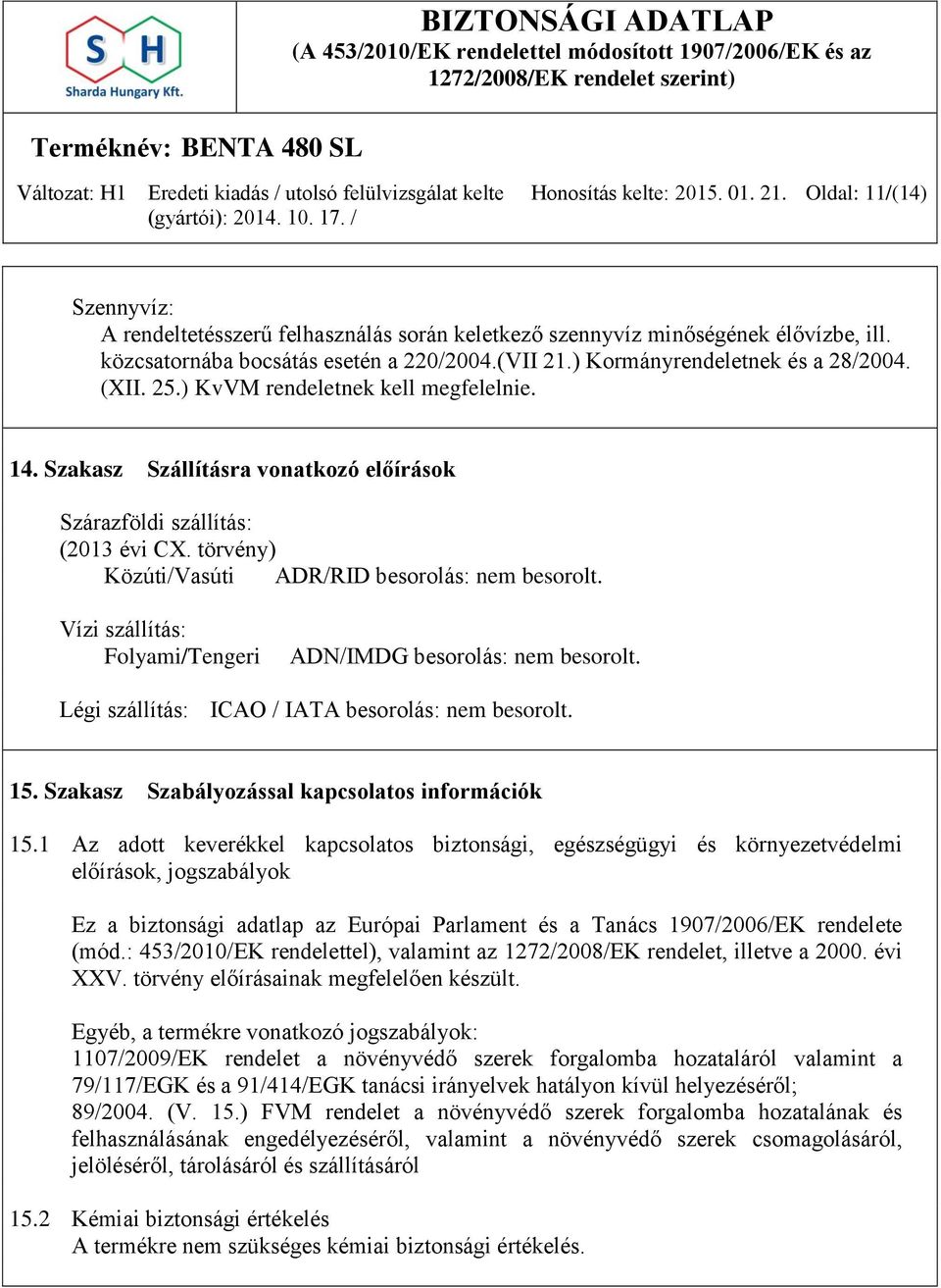 törvény) Közúti/Vasúti ADR/RID besorolás: nem besorolt. Vízi szállítás: Folyami/Tengeri ADN/IMDG besorolás: nem besorolt. Légi szállítás: ICAO / IATA besorolás: nem besorolt. 15.