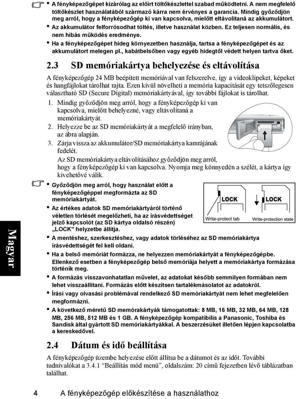 Ez teljesen normális, és nem hibás működés eredménye. Ha a fényképezőgépet hideg környezetben használja, tartsa a fényképezőgépet és az akkumulátort melegen pl.