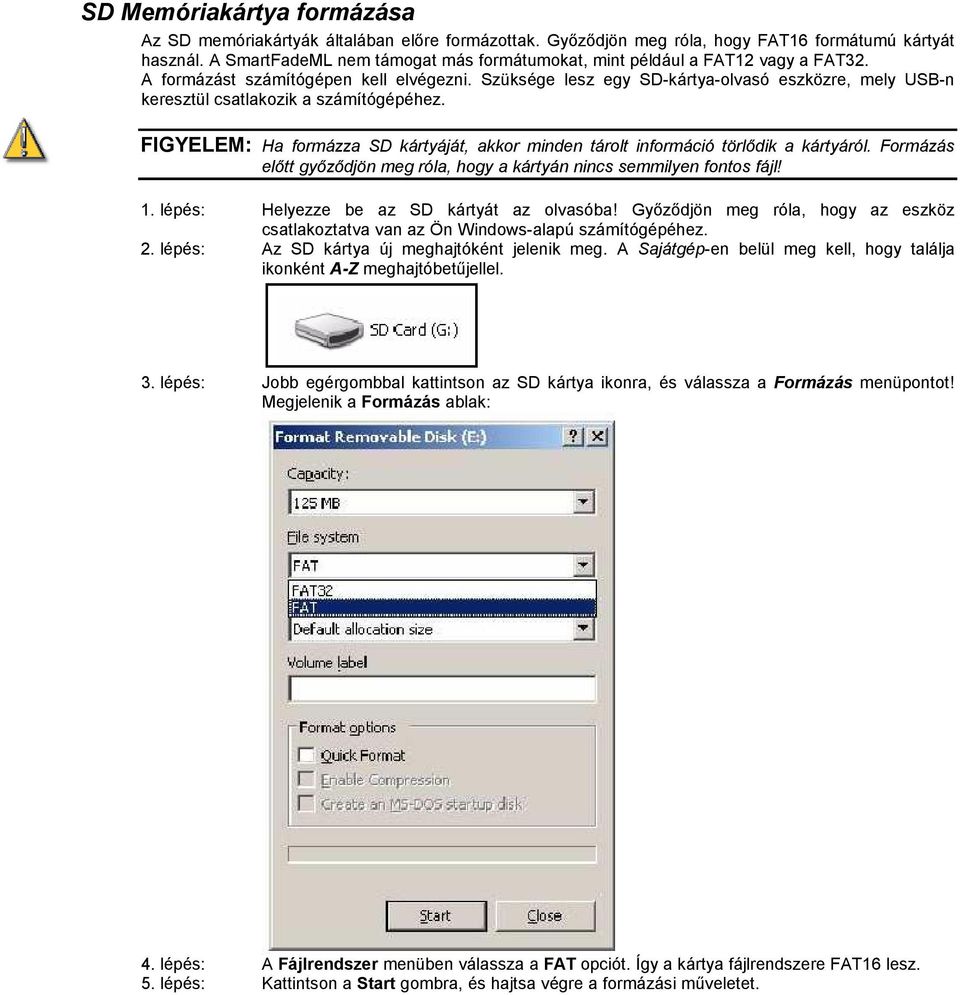 Szüksége lesz egy SD-kártya-olvasó eszközre, mely USB-n keresztül csatlakozik a számítógépéhez. FIGYELEM: Ha formázza SD kártyáját, akkor minden tárolt információ törlődik a kártyáról.