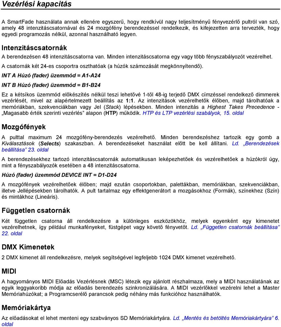 Minden intenzitáscsatorna egy vagy több fényszabályozót vezérelhet. A csatornák két 24-es csoportra oszthatóak (a húzók számozását megkönnyítendő).