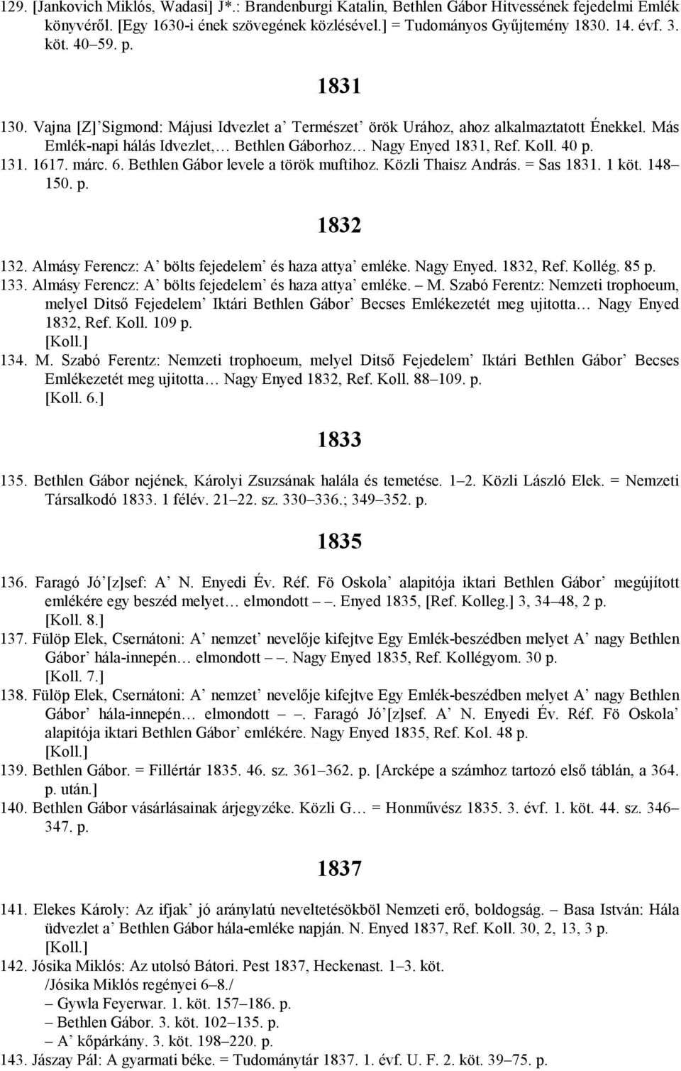 1617. márc. 6. Bethlen Gábor levele a török muftihoz. Közli Thaisz András. = Sas 1831. 1 köt. 148 150. p. 1832 132. Almásy Ferencz: A bölts fejedelem és haza attya emléke. Nagy Enyed. 1832, Ref.