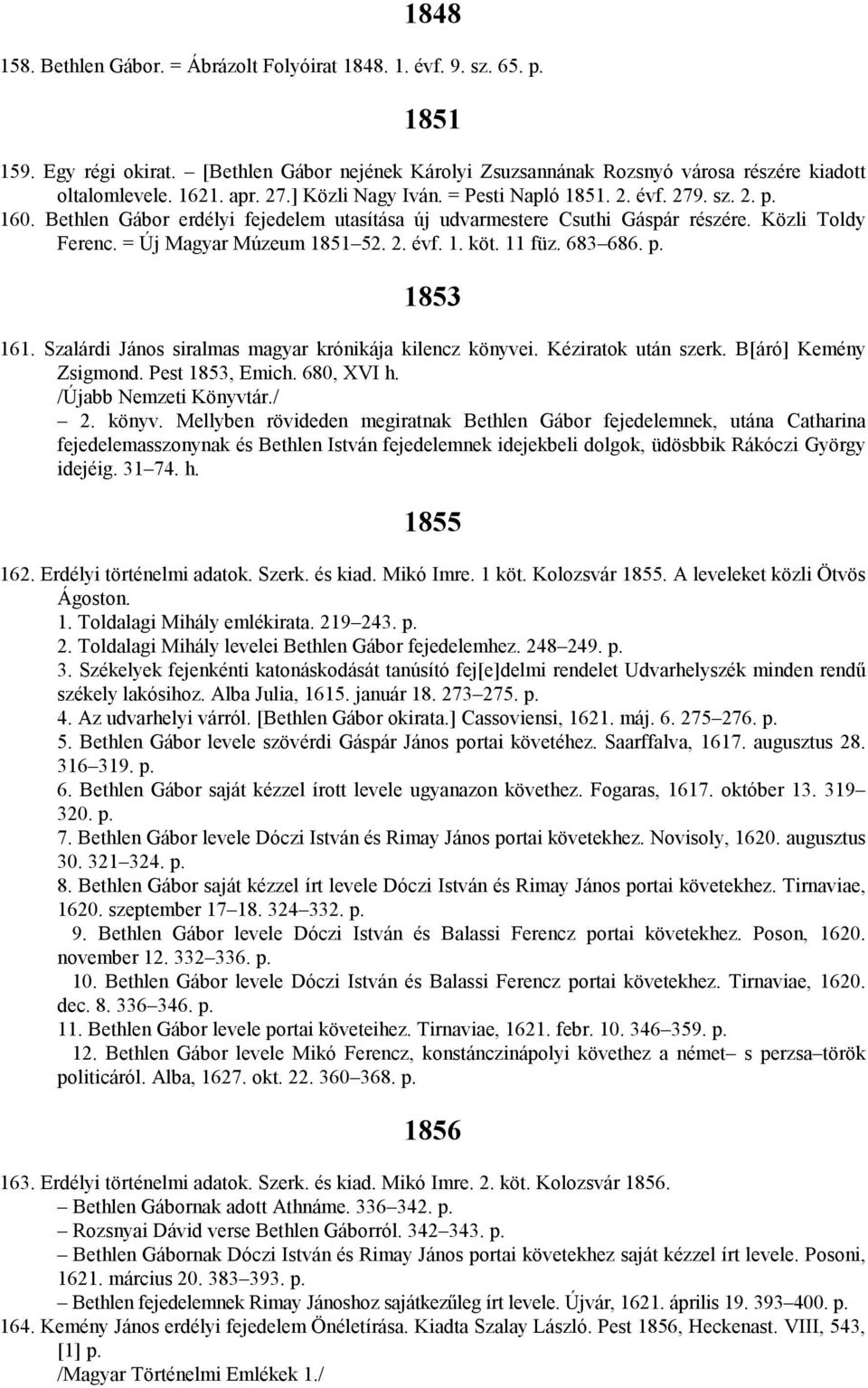 = Új Magyar Múzeum 1851 52. 2. évf. 1. köt. 11 füz. 683 686. p. 1853 161. Szalárdi János siralmas magyar krónikája kilencz könyvei. Kéziratok után szerk. B[áró] Kemény Zsigmond. Pest 1853, Emich.