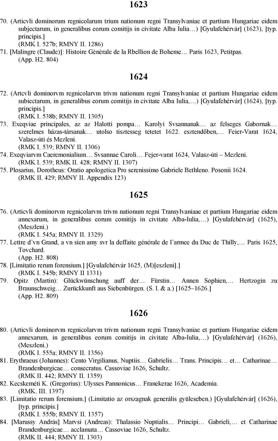 principis.] (RMK I. 527b; RMNY II. 1286) 71. [Malingre (Claude)]: Histoire Gènèrale de la Rbellion de Boheme Paris 1623, Petitpas. (App. H2. 804) 1624 72.