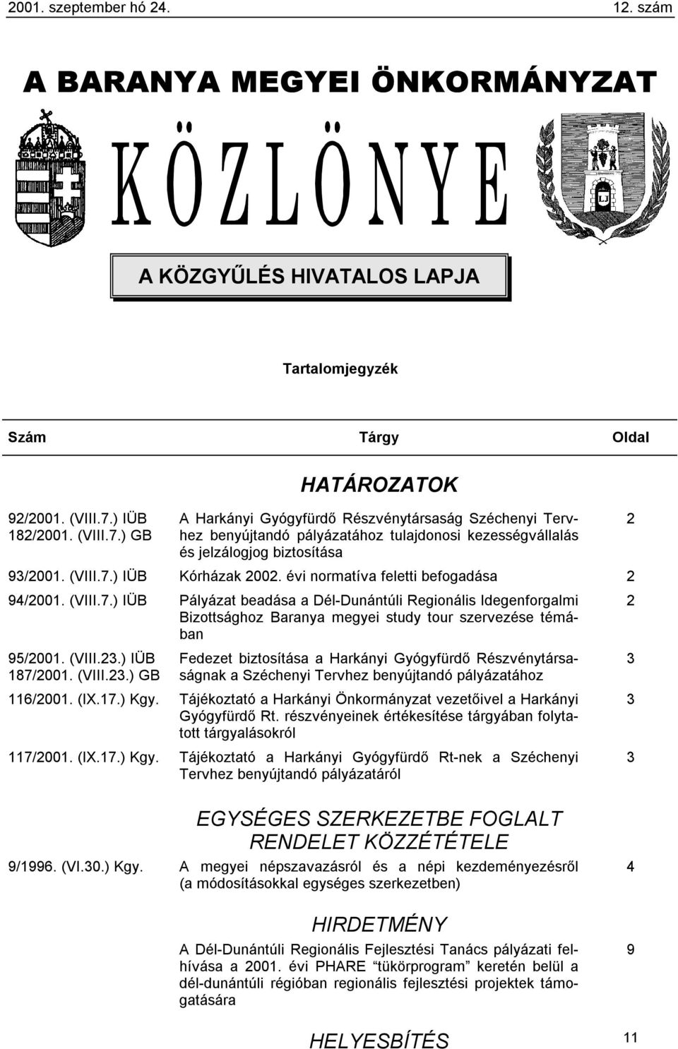 évi normatíva feletti befogadása 2 94/2001. (VIII.7.) IÜB Pályázat beadása a Dél-Dunántúli Regionális Idegenforgalmi Bizottsághoz Baranya megyei study tour szervezése témában 2 95/2001. (VIII.23.