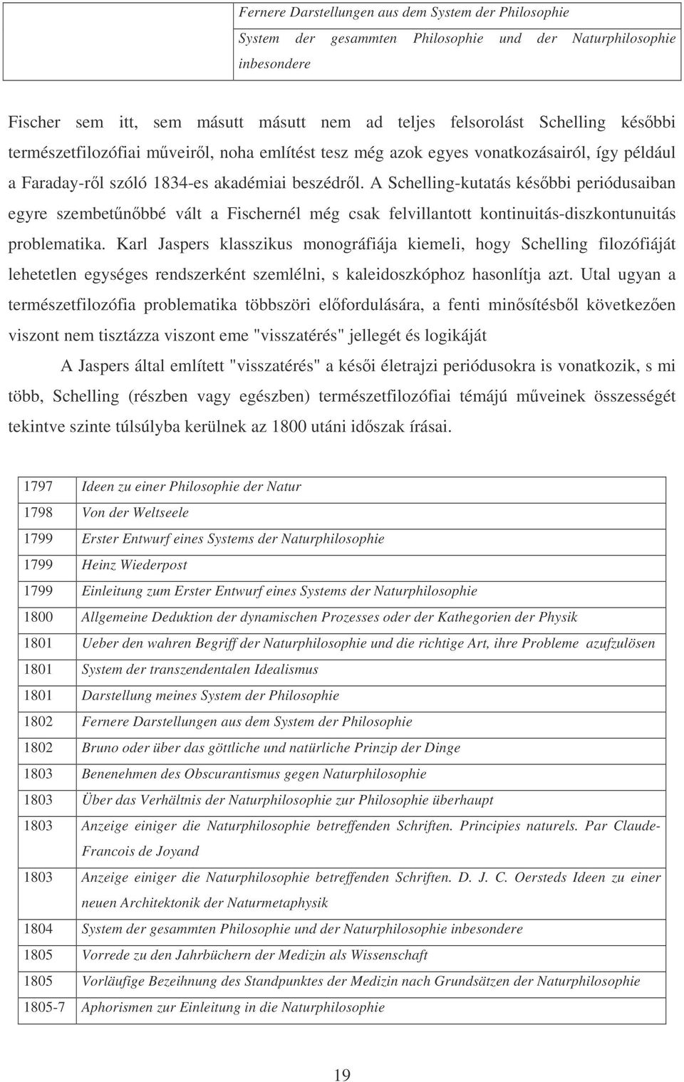 A Schelling-kutatás késbbi periódusaiban egyre szembetnbbé vált a Fischernél még csak felvillantott kontinuitás-diszkontunuitás problematika.