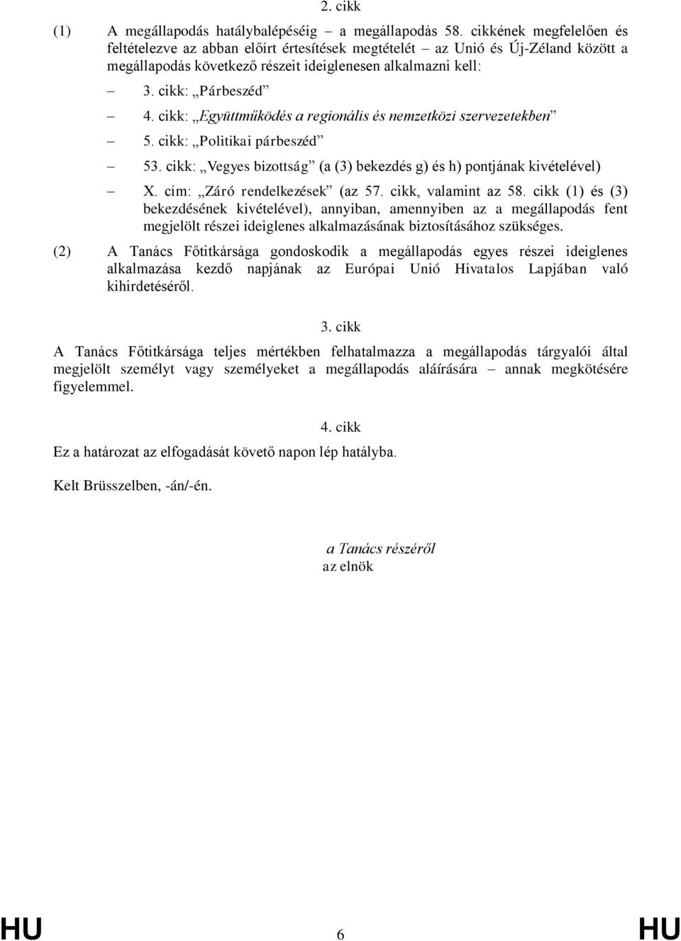 cikk: Együttműködés a regionális és nemzetközi szervezetekben 5. cikk: Politikai párbeszéd 53. cikk: Vegyes bizottság (a (3) bekezdés g) és h) pontjának kivételével) X. cím: Záró rendelkezések (az 57.