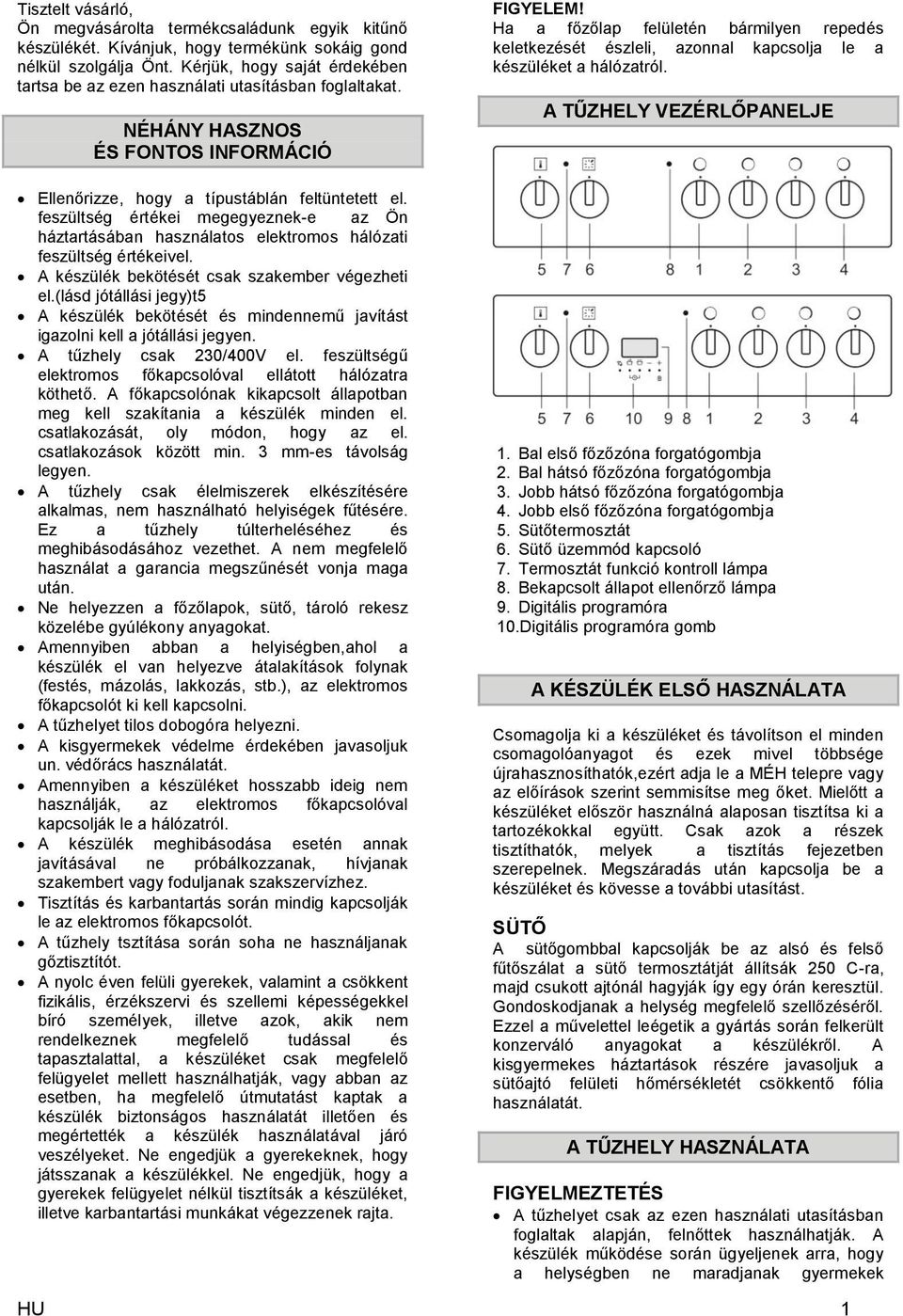 Ha a főzőlap felületén bármilyen repedés keletkezését észleli, azonnal kapcsolja le a készüléket a hálózatról. A TŰZHELY VEZÉRLŐPANELJE Ellenőrizze, hogy a típustáblán feltüntetett el.