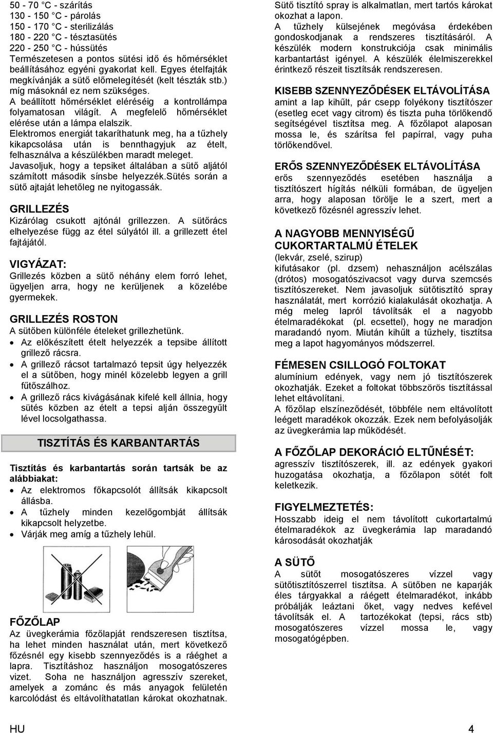 A megfelelő hőmérséklet elérése után a lámpa elalszik. Elektromos energiát takaríthatunk meg, ha a tűzhely kikapcsolása után is bennthagyjuk az ételt, felhasználva a készülékben maradt meleget.