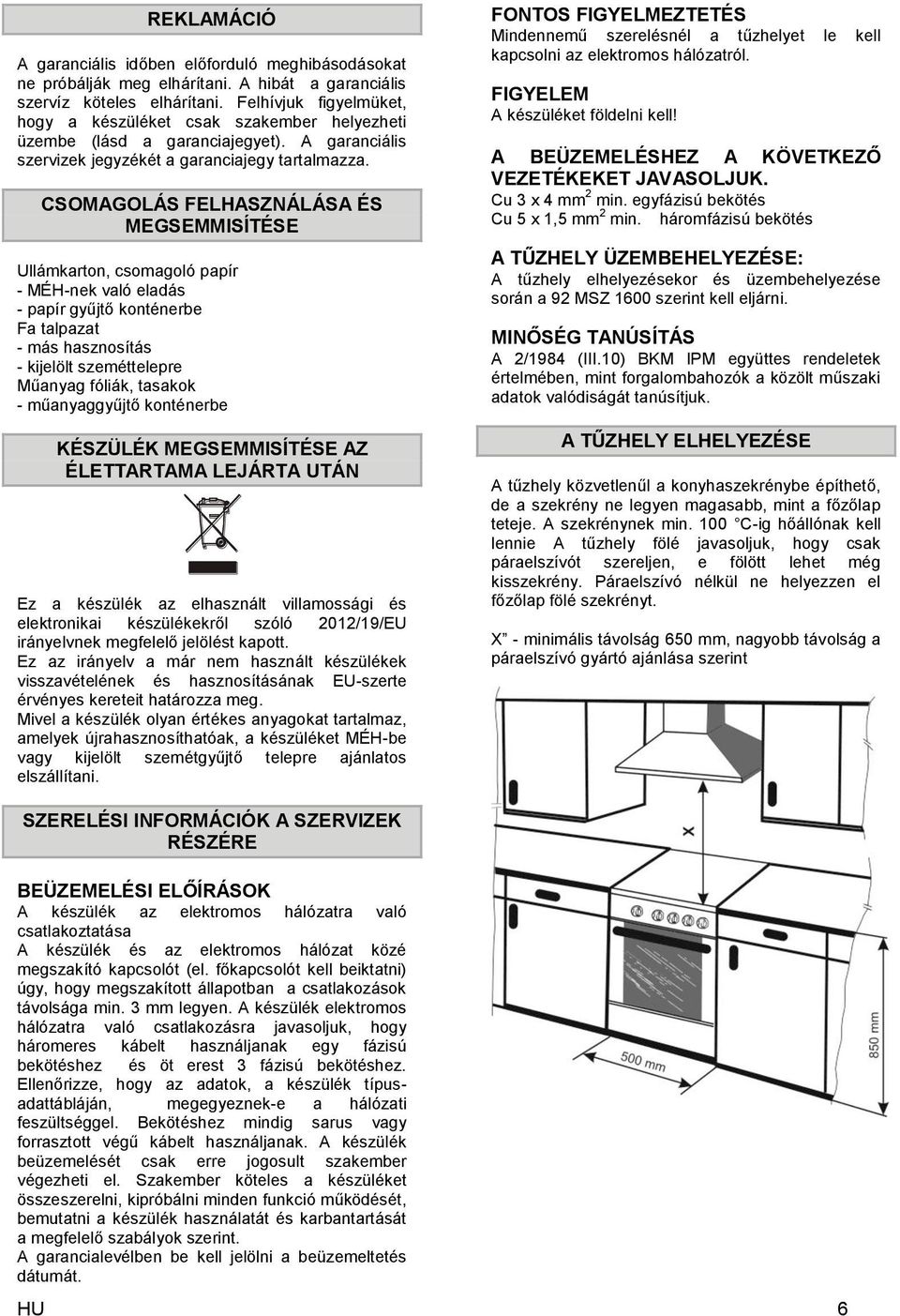 CSOMAGOLÁS FELHASZNÁLÁSA ÉS MEGSEMMISÍTÉSE Ullámkarton, csomagoló papír - MÉH-nek való eladás - papír gyűjtő konténerbe Fa talpazat - más hasznosítás - kijelölt szeméttelepre Műanyag fóliák, tasakok