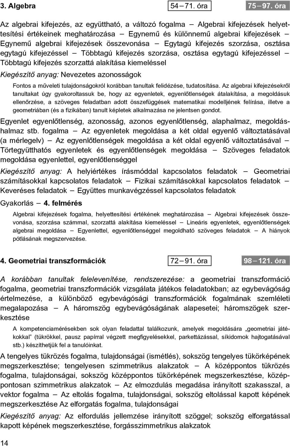 összevonása Egytagú kifejezés szorzása, osztása egytagú kifejezéssel Többtagú kifejezés szorzása, osztása egytagú kifejezéssel Többtagú kifejezés szorzattá alakítása kiemeléssel Kiegészítõ anyag: