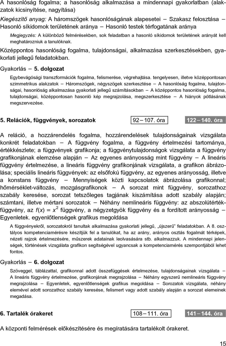 Középpontos hasonlóság fogalma, tulajdonságai, alkalmazása szerkesztésekben, gyakorlati jellegû feladatokban. Gyakorlás 5. dolgozat Egybevágósági transzformációk fogalma, felismerése, végrehajtása.