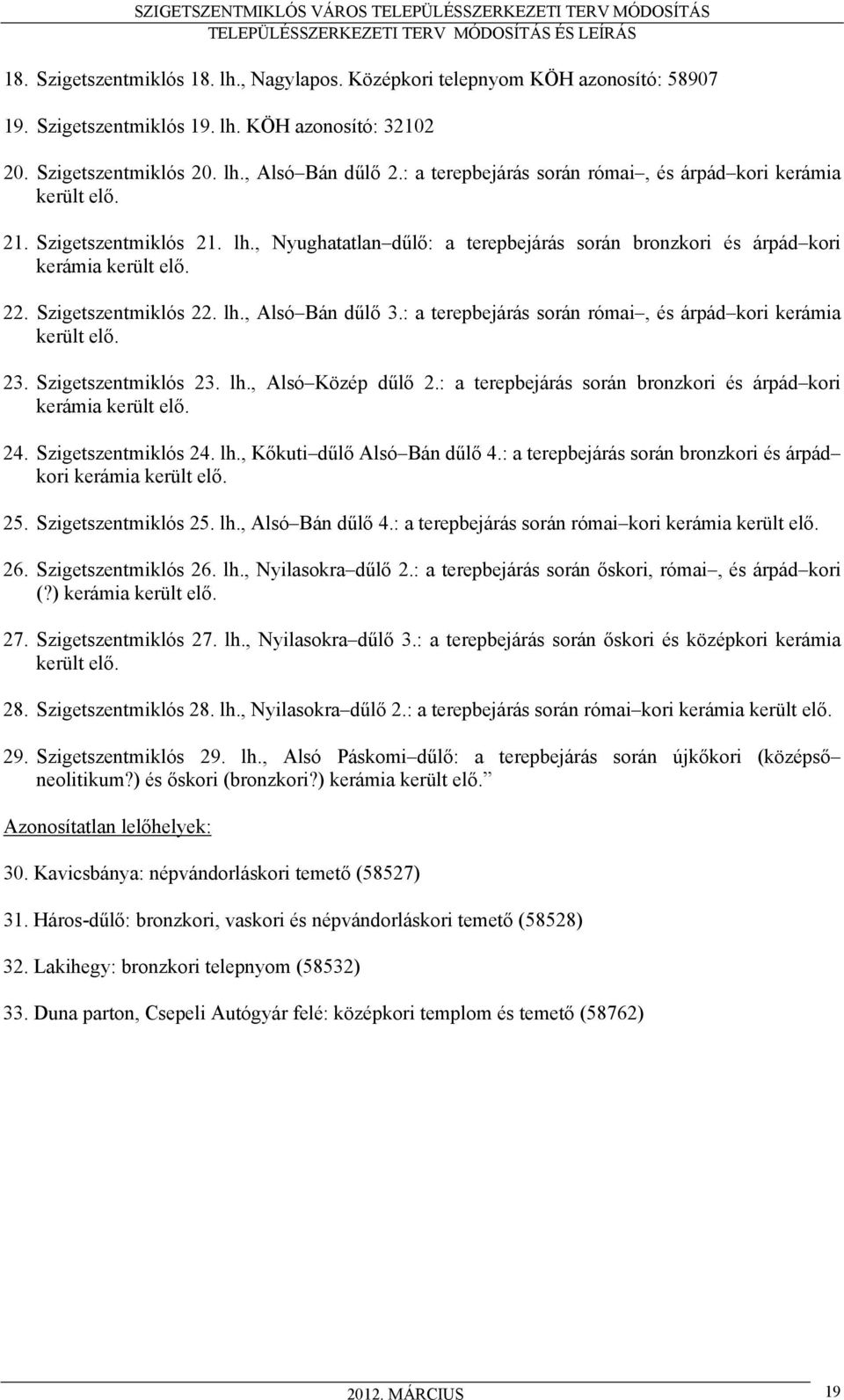 Szigetszentmiklós 22. lh., Alsó Bán dűlő 3.: a terepbejárás során római, és árpád kori kerámia került elő. 23. Szigetszentmiklós 23. lh., Alsó Közép dűlő 2.