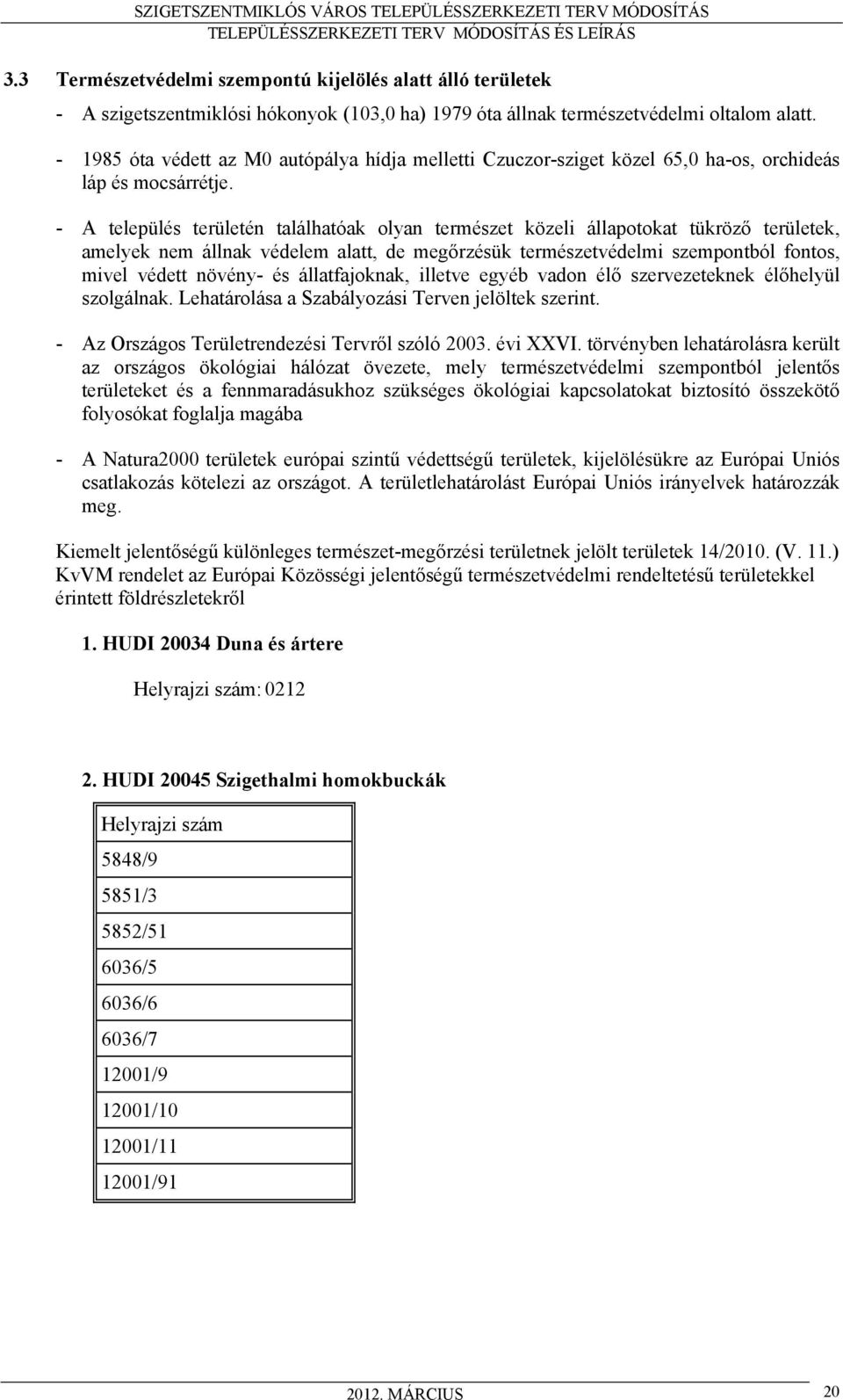 - A település területén találhatóak olyan természet közeli állapotokat tükröző területek, amelyek nem állnak védelem alatt, de megőrzésük természetvédelmi szempontból fontos, mivel védett növény- és