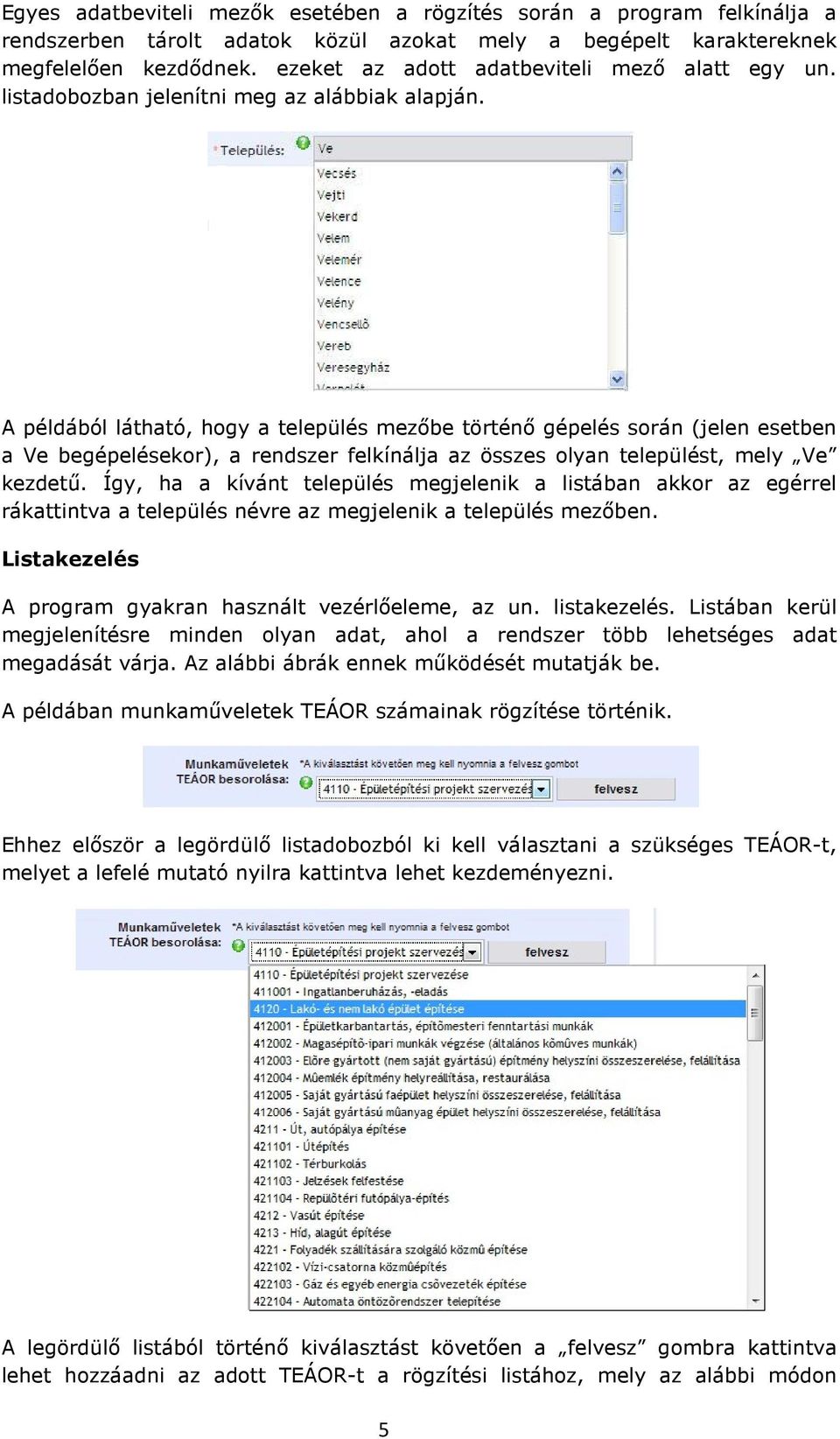 A példából látható, hogy a település mezőbe történő gépelés során (jelen esetben a Ve begépelésekor), a rendszer felkínálja az összes olyan települést, mely Ve kezdetű.