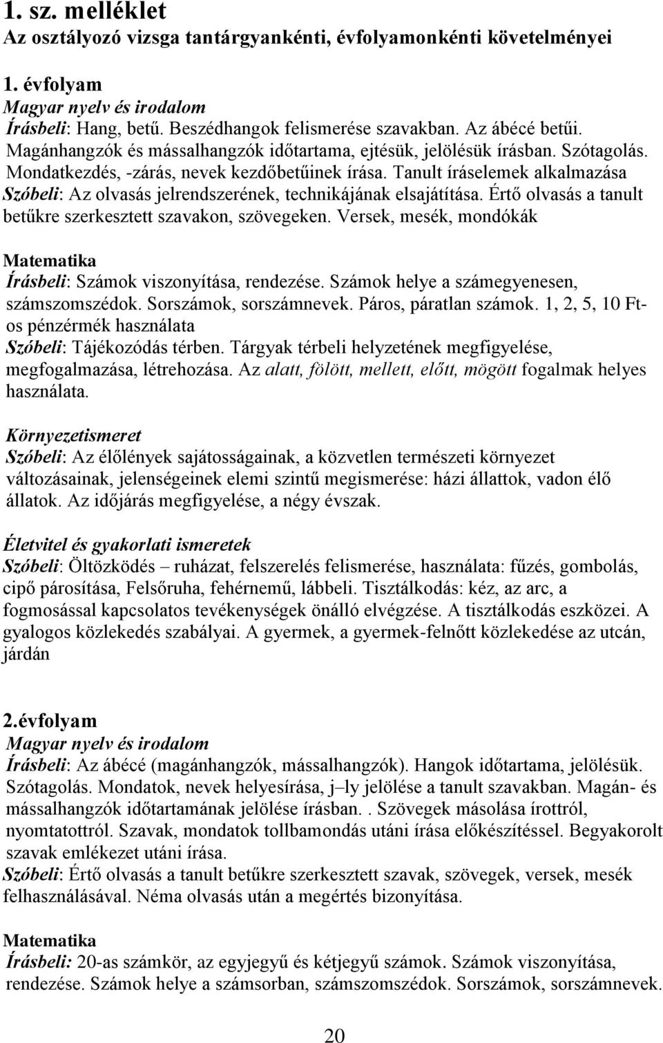 Tanult íráselemek alkalmazása Szóbeli: Az olvasás jelrendszerének, technikájának elsajátítása. Értő olvasás a tanult betűkre szerkesztett szavakon, szövegeken.