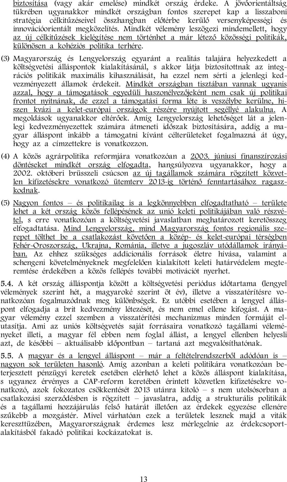 Mindkét vélemény leszögezi mindemellett, hogy az új célkitűzések kielégítése nem történhet a már létező közösségi politikák, különösen a kohéziós politika terhére.