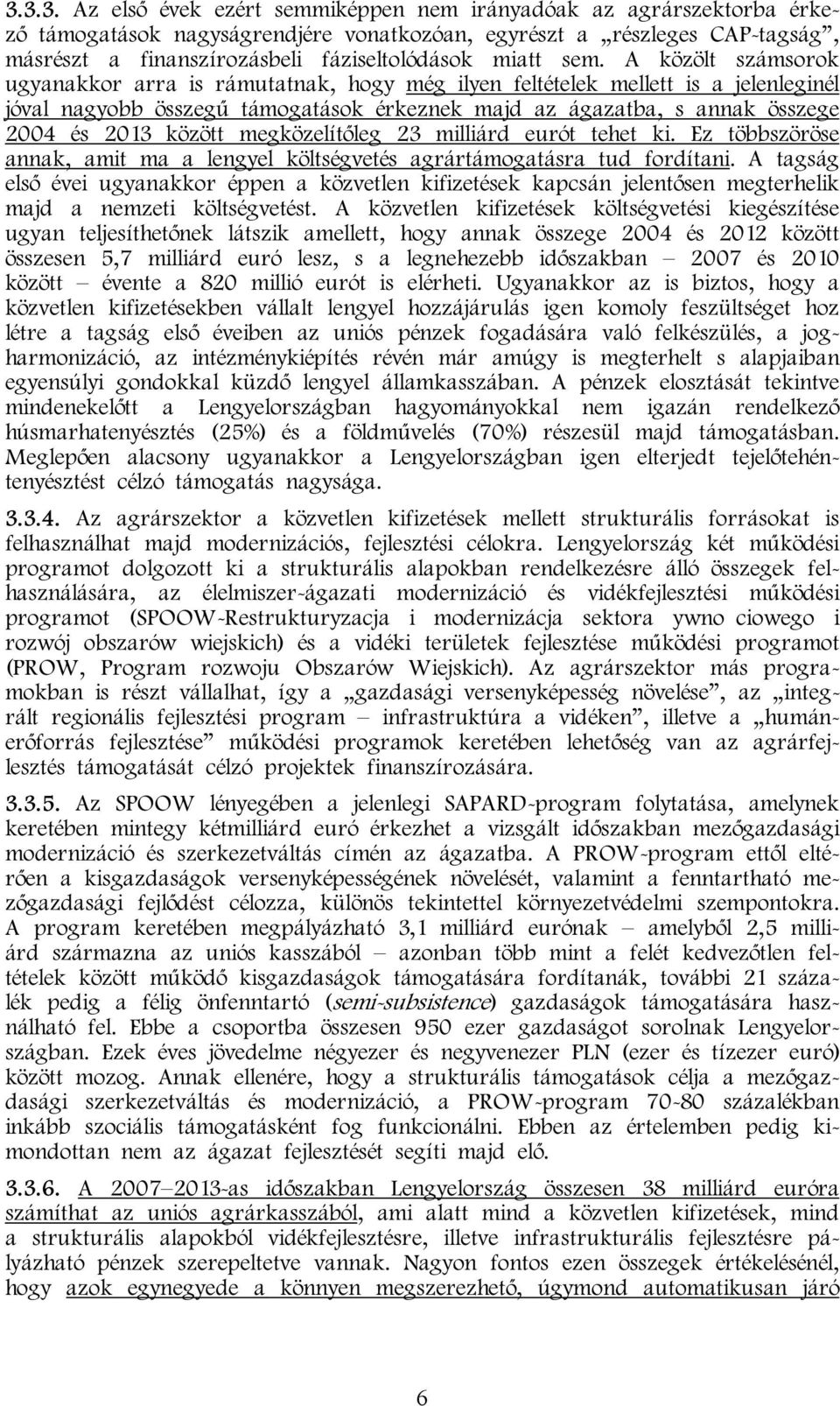 A közölt számsorok ugyanakkor arra is rámutatnak, hogy még ilyen feltételek mellett is a jelenleginél jóval nagyobb összegű támogatások érkeznek majd az ágazatba, s annak összege 2004 és 2013 között