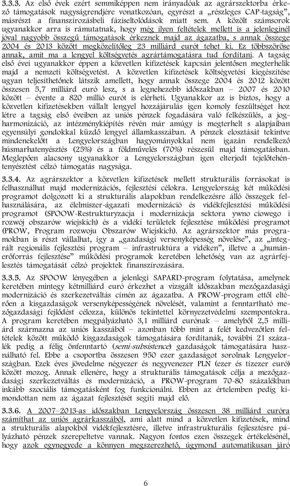 A közölt számsorok ugyanakkor arra is rámutatnak, hogy még ilyen feltételek mellett is a jelenleginél jóval nagyobb összegű támogatások érkeznek majd az ágazatba, s annak összege 2004 és 2013 között