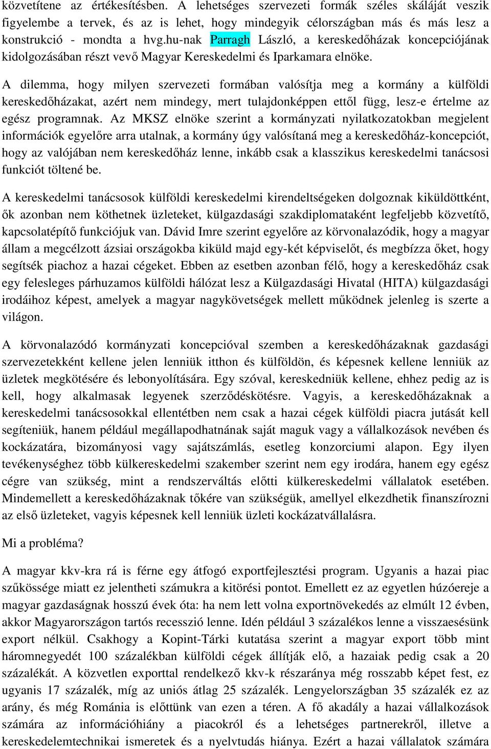 A dilemma, hogy milyen szervezeti formában valósítja meg a kormány a külföldi kereskedőházakat, azért nem mindegy, mert tulajdonképpen ettől függ, lesz-e értelme az egész programnak.