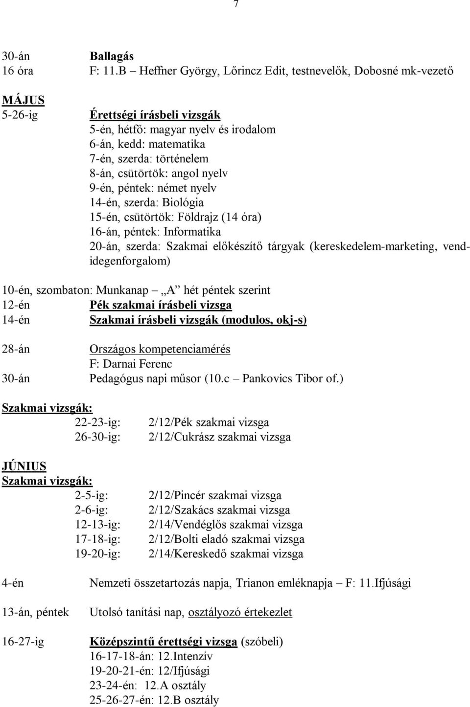 csütörtök: angol nyelv 9-én, péntek: német nyelv 14-én, szerda: Biológia 15-én, csütörtök: Földrajz (14 óra) 16-án, péntek: Informatika 20-án, szerda: Szakmai előkészítő tárgyak
