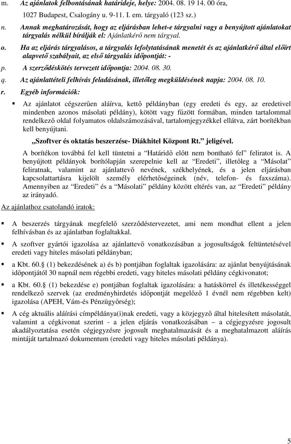 Ha az eljárás tárgyalásos, a tárgyalás lefolytatásának menetét és az ajánlatkérő által előírt alapvető szabályait, az első tárgyalás időpontját: - p. A szerződéskötés tervezett időpontja: 2004. 08.