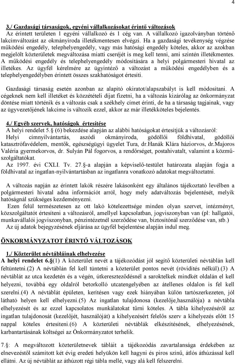 Ha a gazdasági tevékenység végzése működési engedély, telephelyengedély, vagy más hatósági engedély köteles, akkor az azokban megjelölt közterületek megváltozása miatti cseréjét is meg kell tenni,