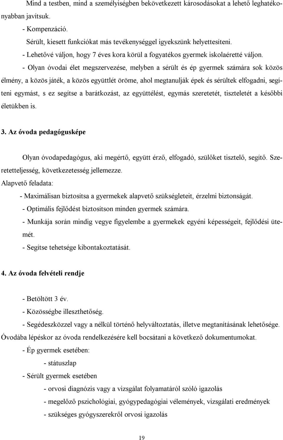 - Olyan óvodai élet megszervezése, melyben a sérült és ép gyermek számára sok közös élmény, a közös játék, a közös együttlét öröme, ahol megtanulják épek és sérültek elfogadni, segíteni egymást, s ez