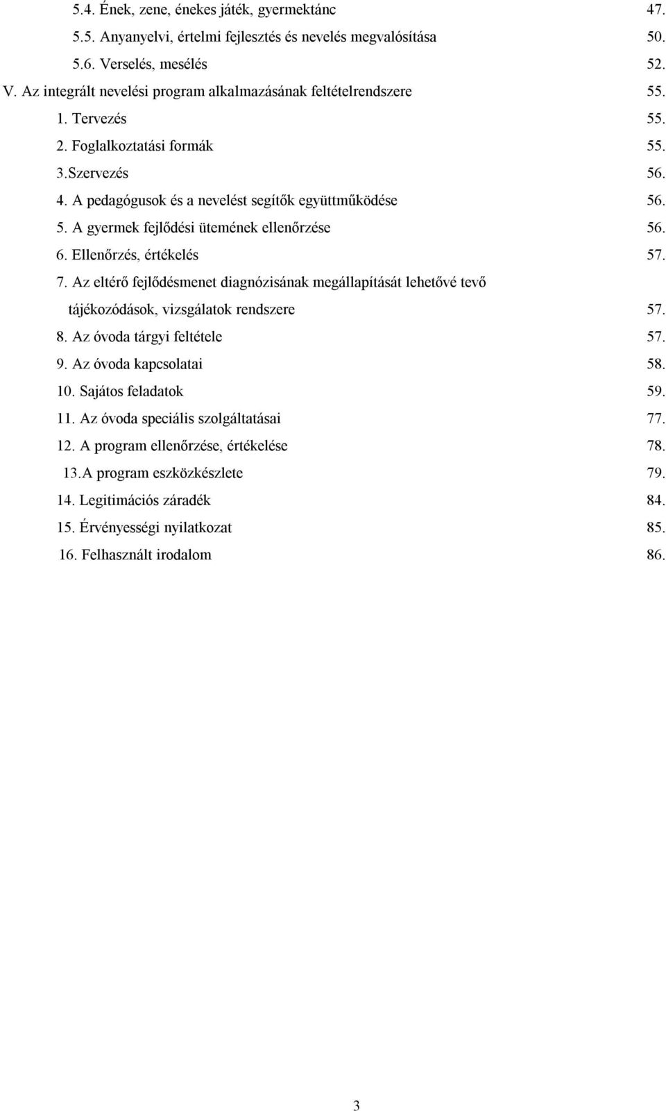 Az eltérő fejlődésmenet diagnózisának megállapítását lehetővé tevő tájékozódások, vizsgálatok rendszere 57. 8. Az óvoda tárgyi feltétele 57. 9. Az óvoda kapcsolatai 58. 10. Sajátos feladatok 59. 11.