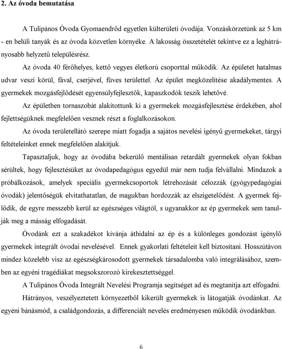 Az épületet hatalmas udvar veszi körül, fával, cserjével, füves területtel. Az épület megközelítése akadálymentes. A gyermekek mozgásfejlődését egyensúlyfejlesztők, kapaszkodók teszik lehetővé.