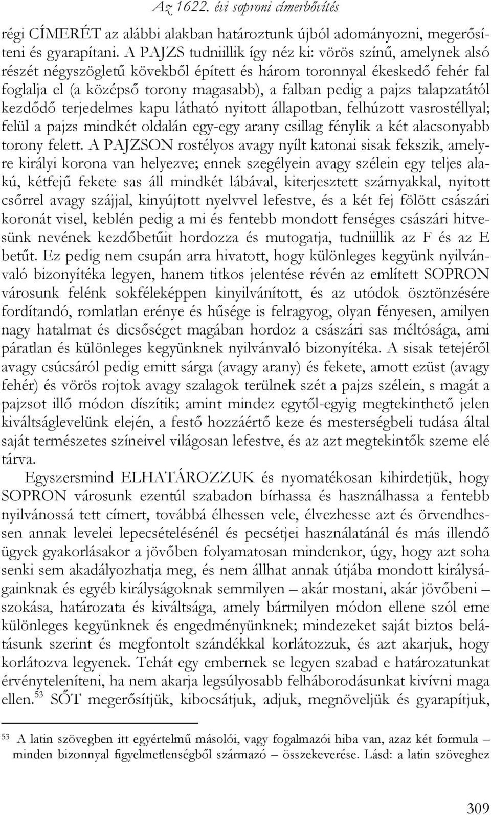 talapzatától kezdődő terjedelmes kapu látható nyitott állapotban, felhúzott vasrostéllyal; felül a pajzs mindkét oldalán egy-egy arany csillag fénylik a két alacsonyabb torony felett.