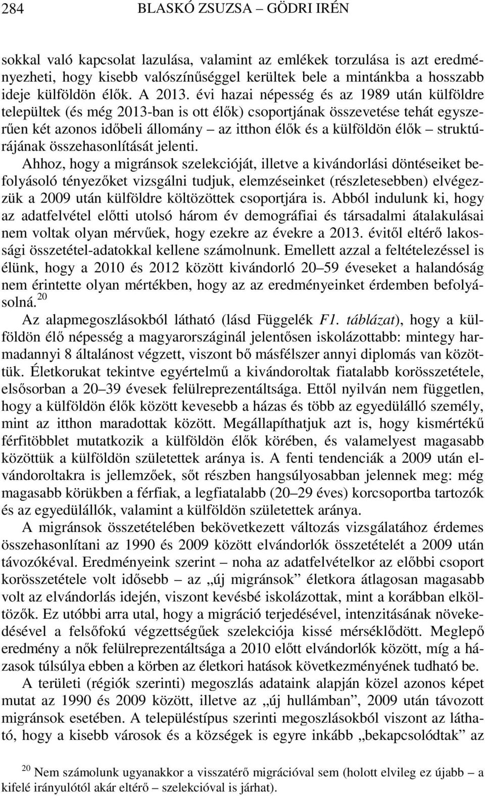 évi hazai népesség és az 1989 után külföldre települtek (és még 2013-ban is ott élők) csoportjának összevetése tehát egyszerűen két azonos időbeli állomány az itthon élők és a külföldön élők
