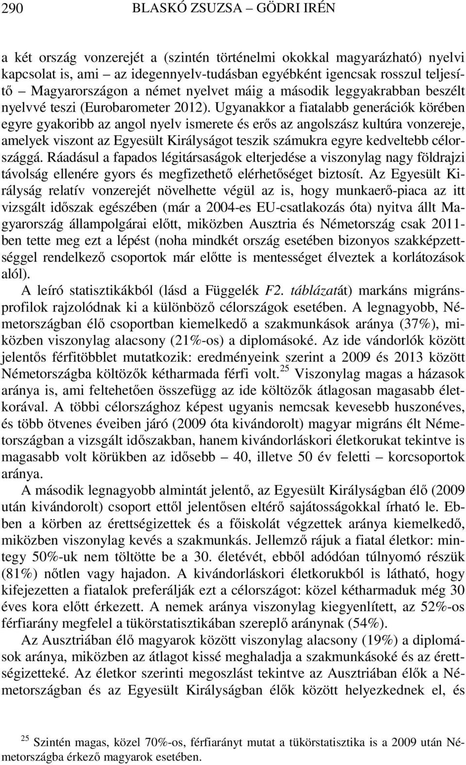 Ugyanakkor a fiatalabb generációk körében egyre gyakoribb az angol nyelv ismerete és erős az angolszász kultúra vonzereje, amelyek viszont az Egyesült Királyságot teszik számukra egyre kedveltebb