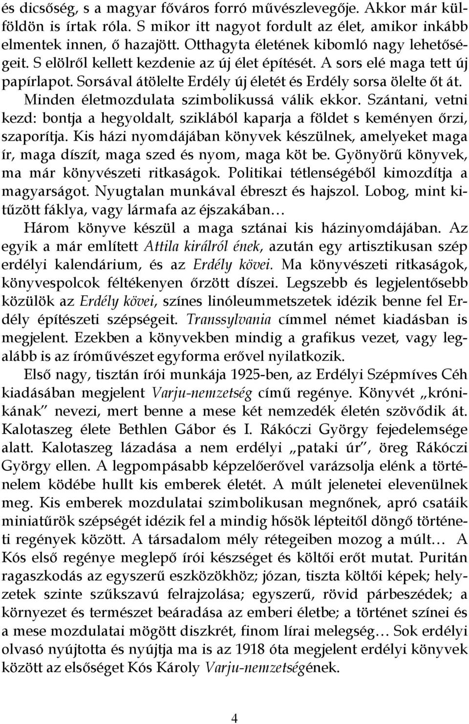 Minden életmozdulata szimbolikussá válik ekkor. Szántani, vetni kezd: bontja a hegyoldalt, sziklából kaparja a földet s keményen őrzi, szaporítja.